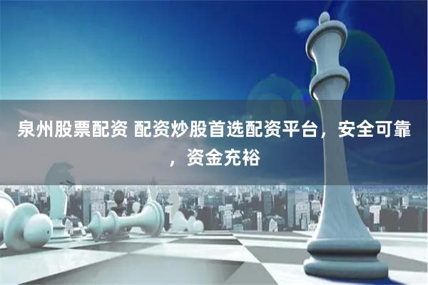 泉州股票配资 配资炒股首选配资平台，安全可靠，资金充裕