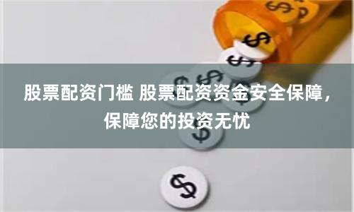股票配资门槛 股票配资资金安全保障，保障您的投资无忧