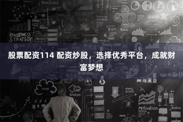 股票配资114 配资炒股，选择优秀平台，成就财富梦想