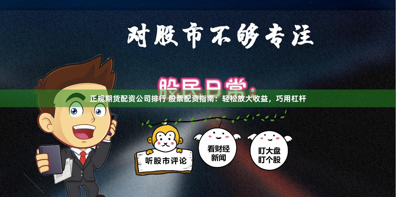 正规期货配资公司排行 股票配资指南:轻松放大收益,巧用杠杆