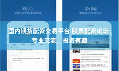 国内期货配资交易平台 股票配资论坛：专业交流，投资有道