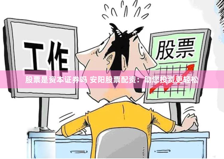 股票是资本证券吗 安阳股票配资：助您投资更轻松