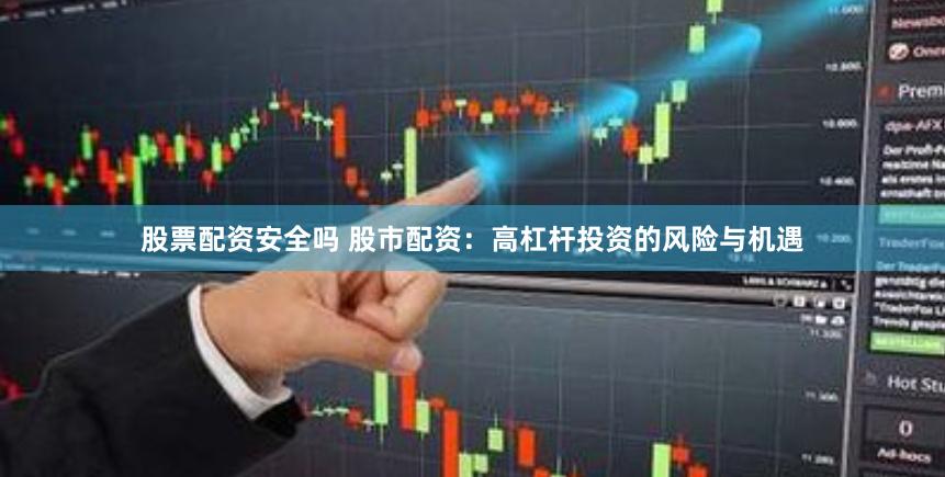 股票配资安全吗 股市配资：高杠杆投资的风险与机遇