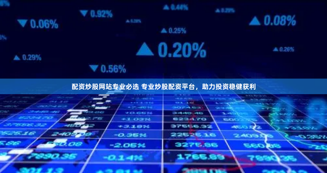 配资炒股网站专业必选 专业炒股配资平台,助力投资稳健获利