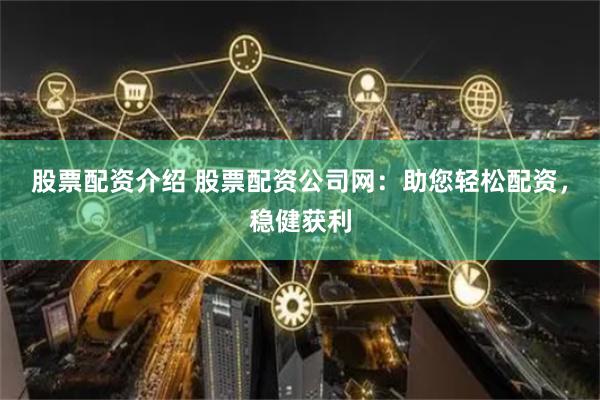 股票配资介绍 股票配资公司网：助您轻松配资，稳健获利