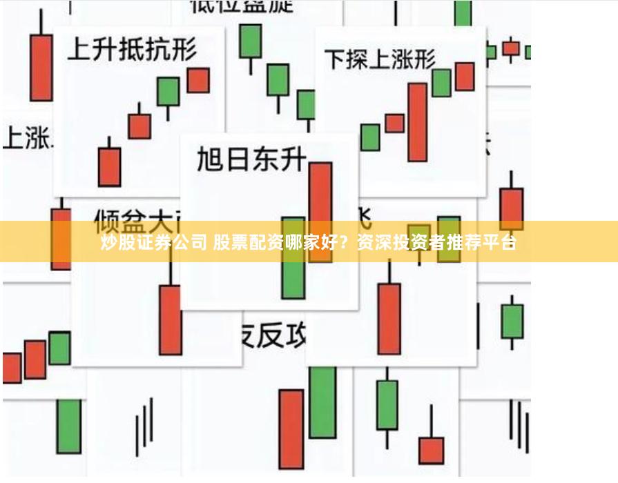 炒股证券公司 股票配资哪家好？资深投资者推荐平台