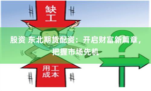 股资 东北期货配资：开启财富新篇章，把握市场先机