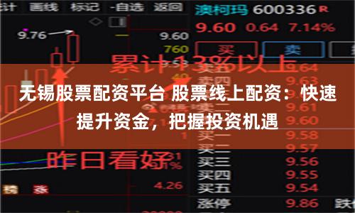 无锡股票配资平台 股票线上配资：快速提升资金，把握投资机遇
