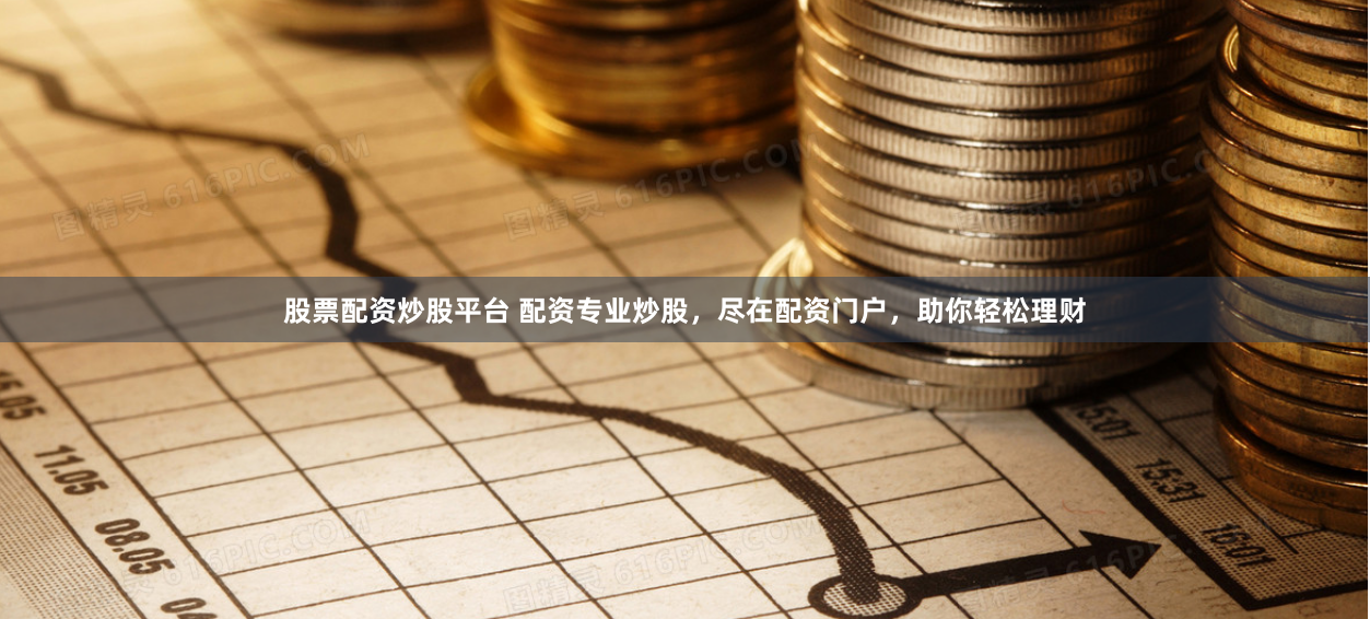 股票配资炒股平台 配资专业炒股，尽在配资门户，助你轻松理财