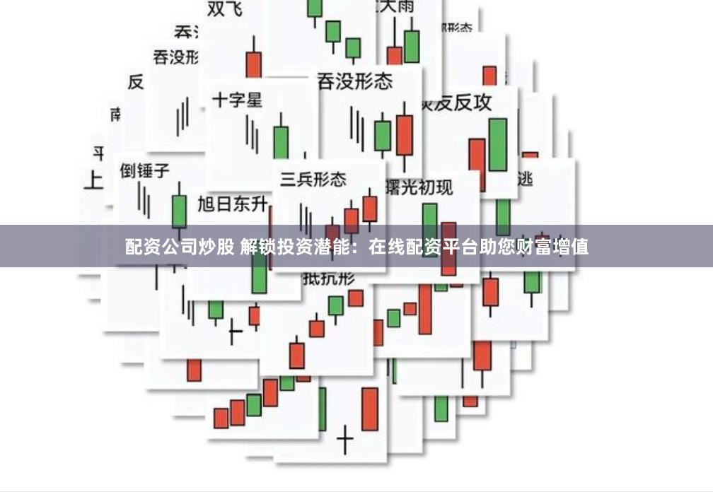 配资公司炒股 解锁投资潜能：在线配资平台助您财富增值