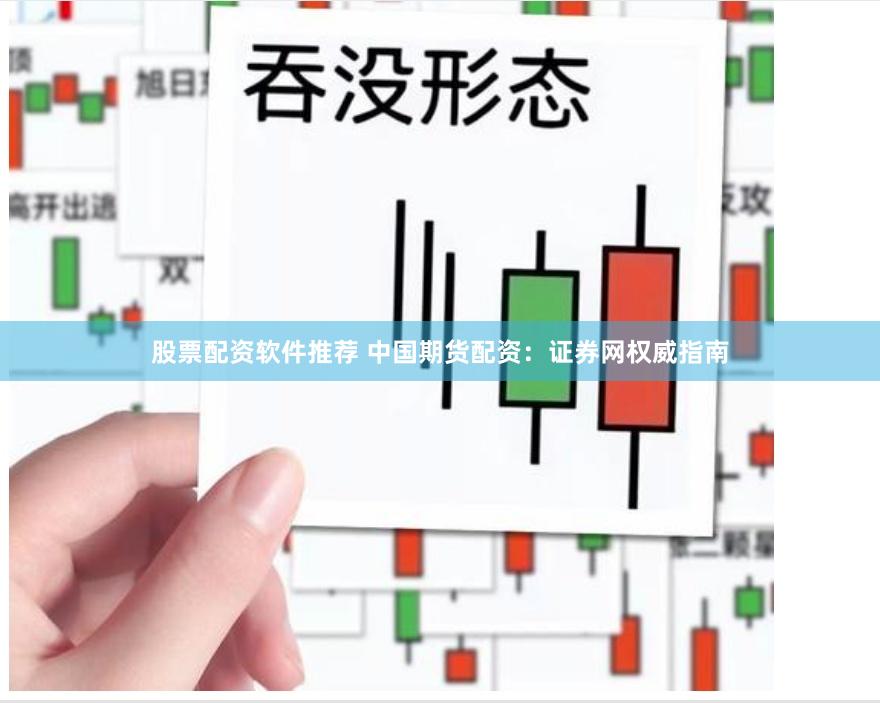 股票配资软件推荐 中国期货配资：证券网权威指南