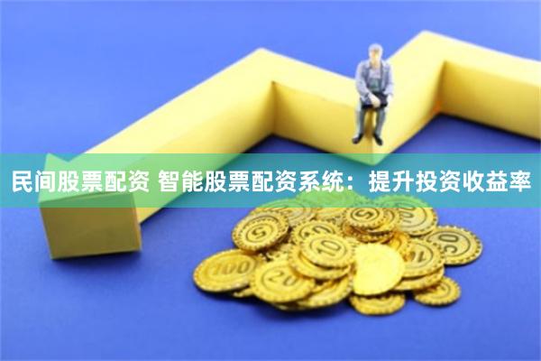 民间股票配资 智能股票配资系统：提升投资收益率