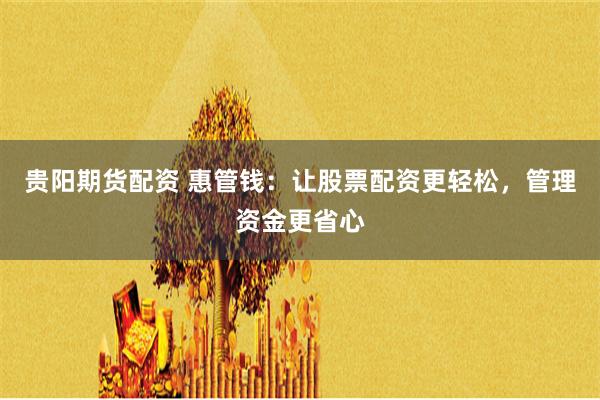 贵阳期货配资 惠管钱：让股票配资更轻松，管理资金更省心