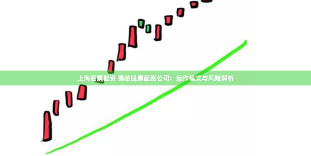 上海股票配资 揭秘股票配资公司：运作模式与风险解析