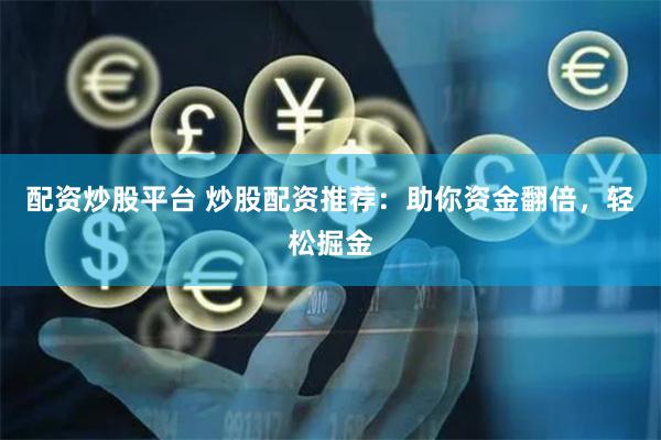 配资炒股平台 炒股配资推荐：助你资金翻倍，轻松掘金