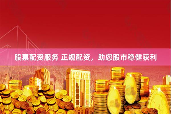 股票配资服务 正规配资，助您股市稳健获利