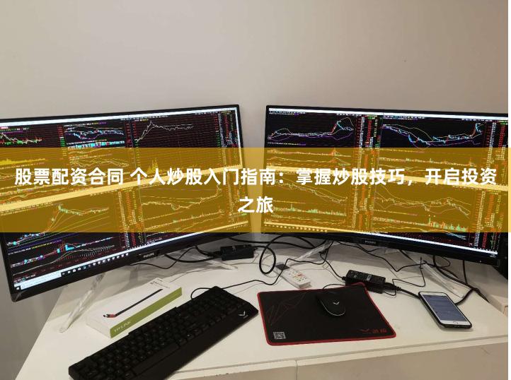 股票配资合同 个人炒股入门指南：掌握炒股技巧，开启投资之旅