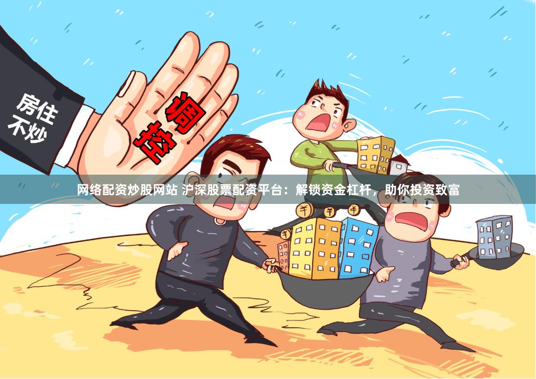 网络配资炒股网站 沪深股票配资平台：解锁资金杠杆，助你投资致富