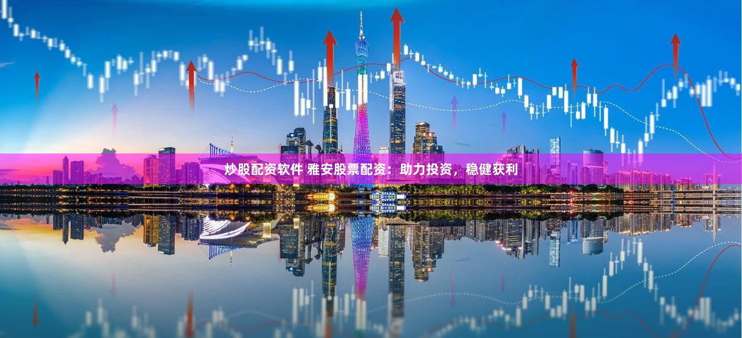 炒股配资软件 雅安股票配资：助力投资，稳健获利