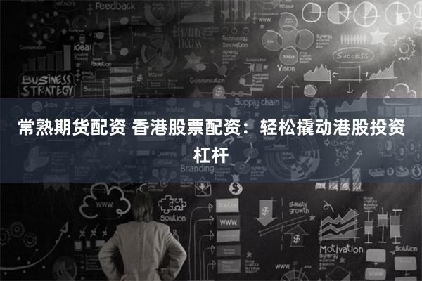 常熟期货配资 香港股票配资：轻松撬动港股投资杠杆