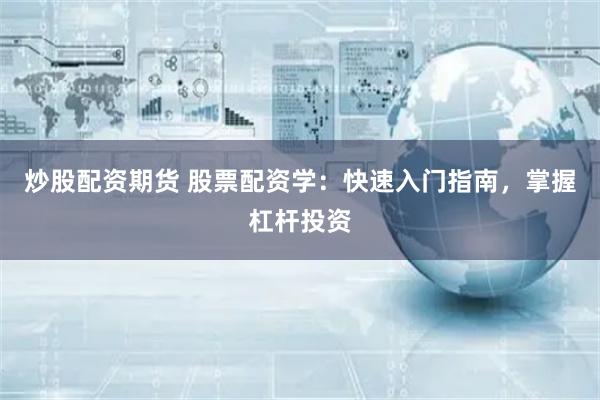 炒股配资期货 股票配资学:快速入门指南,掌握杠杆投资