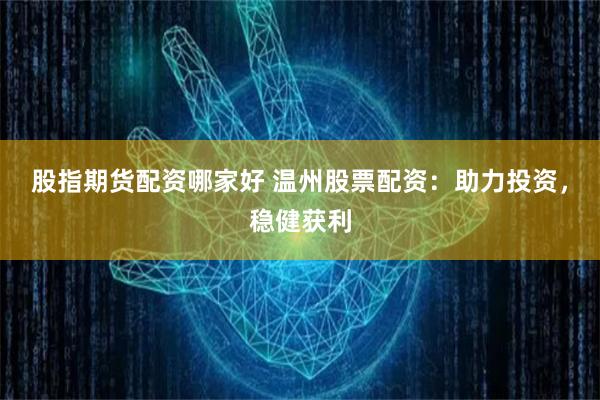 股指期货配资哪家好 温州股票配资:助力投资,稳健获利