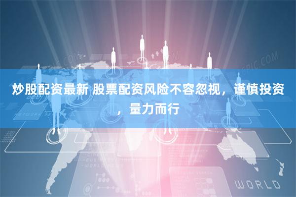 炒股配资最新 股票配资风险不容忽视,谨慎投资,量力而行