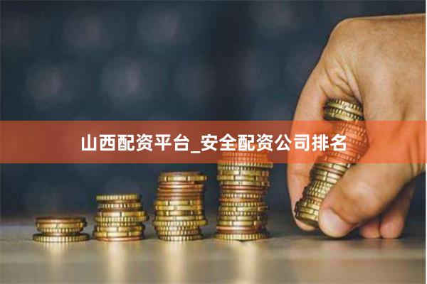 山西配资平台_安全配资公司排名