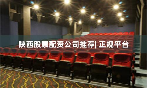 陕西股票配资公司推荐| 正规平台