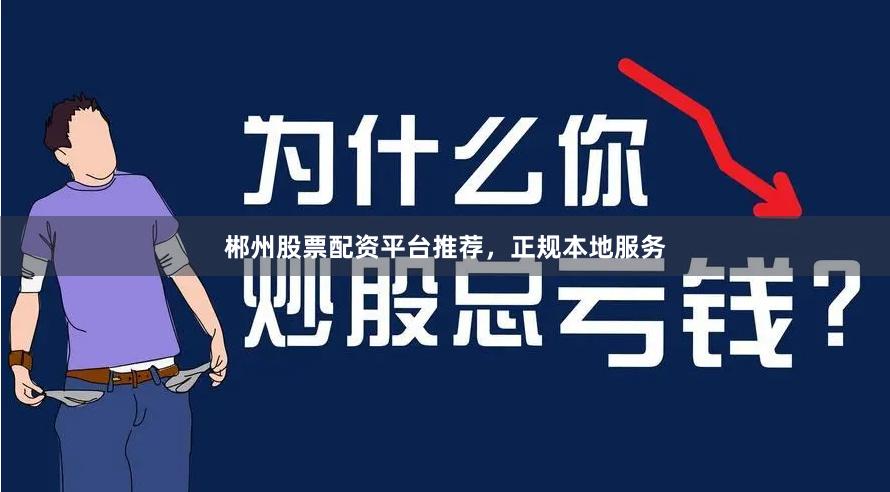 郴州股票配资平台推荐，正规本地服务