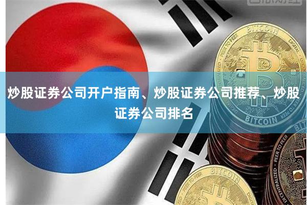 炒股证券公司开户指南、炒股证券公司推荐、炒股证券公司排名