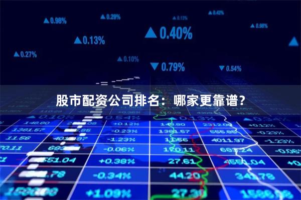 股市配资公司排名:哪家更靠谱?