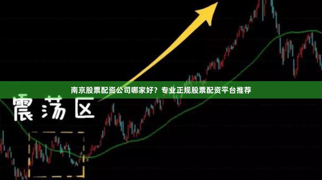 南京股票配资公司哪家好？专业正规股票配资平台推荐