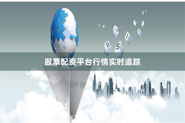 股票配资平台行情实时追踪