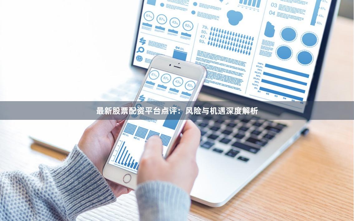 最新股票配资平台点评:风险与机遇深度解析