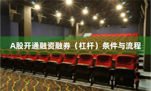 A股开通融资融券（杠杆）条件与流程