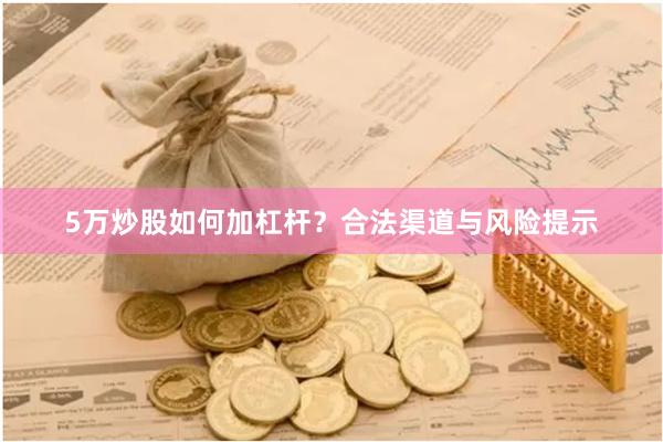 5万炒股如何加杠杆？合法渠道与风险提示