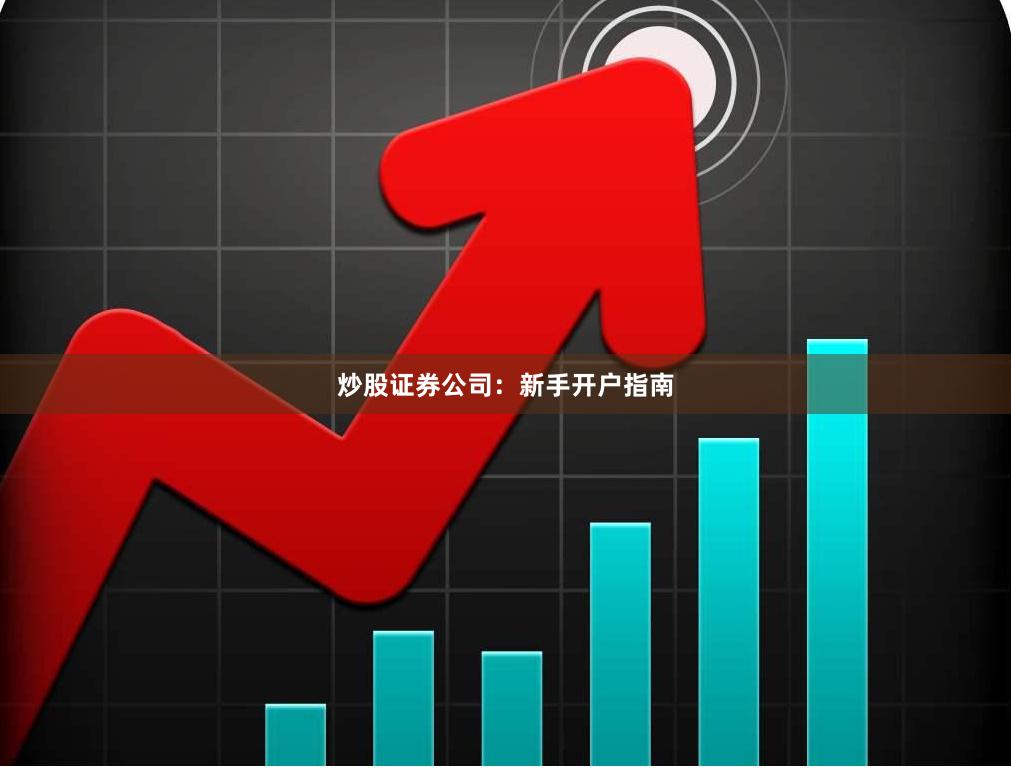 炒股证券公司：新手开户指南