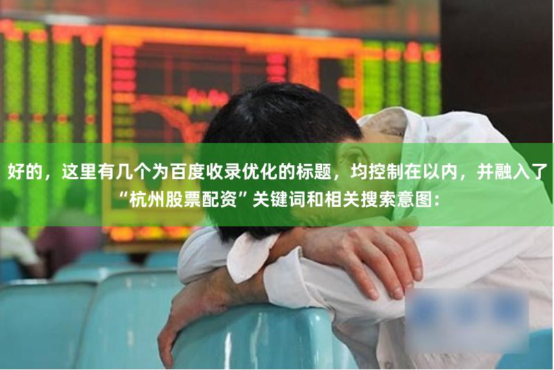 好的，这里有几个为百度收录优化的标题，均控制在以内，并融入了“杭州股票配资”关键词和相关搜索意图：