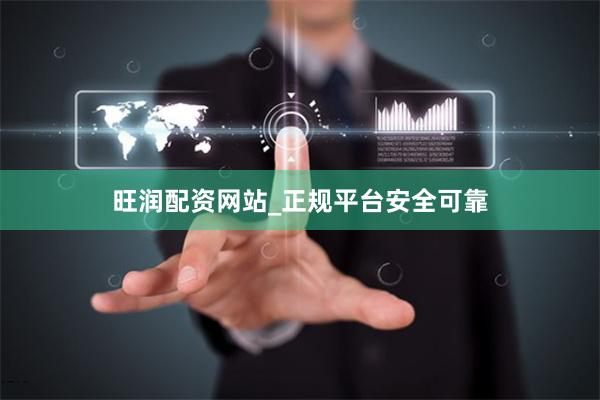 旺润配资网站_正规平台安全可靠