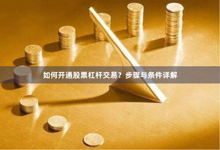 如何开通股票杠杆交易？步骤与条件详解