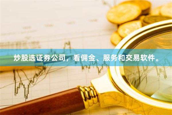 炒股选证券公司，看佣金、服务和交易软件。