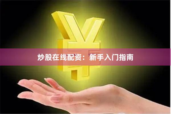 炒股在线配资：新手入门指南