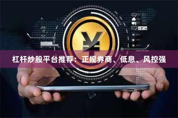 杠杆炒股平台推荐:正规券商、低息、风控强