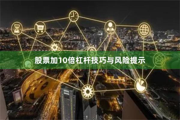 股票加10倍杠杆技巧与风险提示