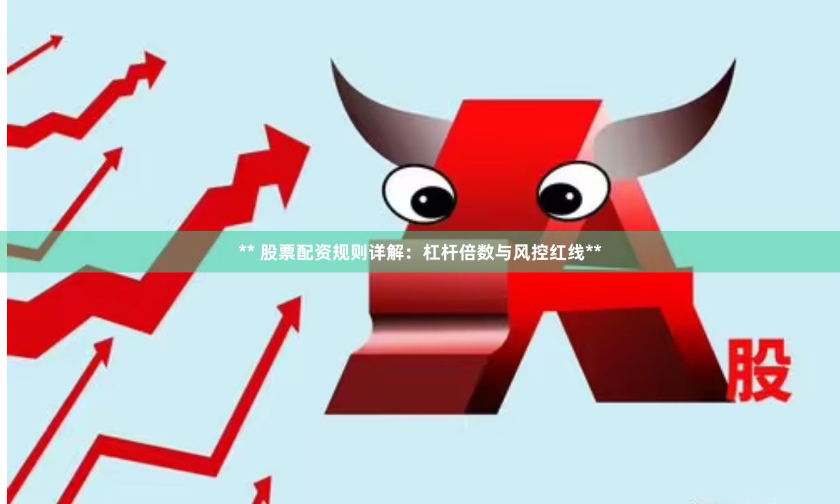 ** 股票配资规则详解：杠杆倍数与风控红线**
