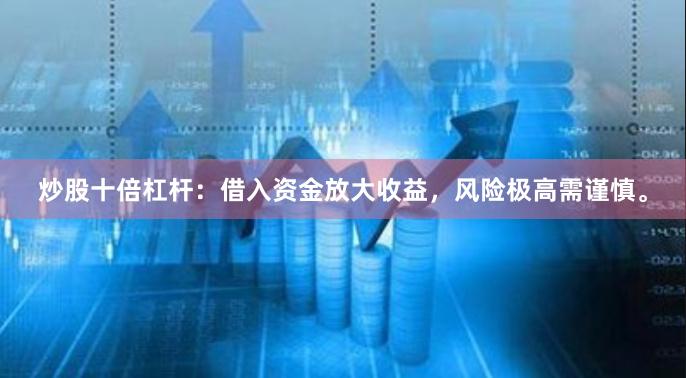 炒股十倍杠杆：借入资金放大收益，风险极高需谨慎。