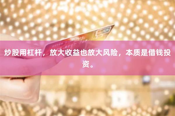 炒股用杠杆，放大收益也放大风险，本质是借钱投资。