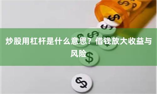 炒股用杠杆是什么意思？借钱放大收益与风险